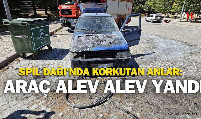 Spil Dağı'nda Korkutan Anlar: Araç Alev Alev Yandı