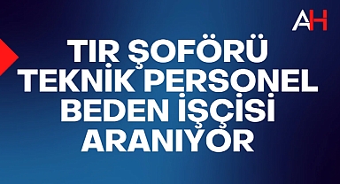 Tır Şoförü, Teknik Personel ve Beden İşçisi Aranıyor