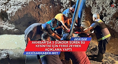 Akhisar'da 3 gündür süren su kesintisi için Ferdi Zeyrek açıklama yaptı