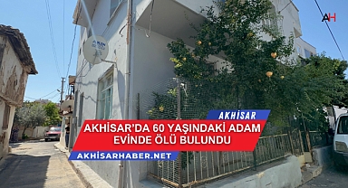 Akhisar'da 60 Yaşındaki Adam Evinde Ölü Bulundu