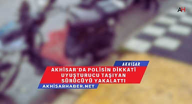 Akhisar'da Polisin Dikkati Uyuşturucu Taşıyan Sürücüyü Yakalattı