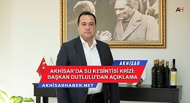 Akhisar'da Su Kesintisi Krizi: Başkan Dutlulu'dan Açıklama