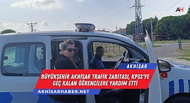 Büyükşehir Akhisar Trafik Zabıtası, KPSS'ye Geç Kalan Öğrencilere Yardım Etti