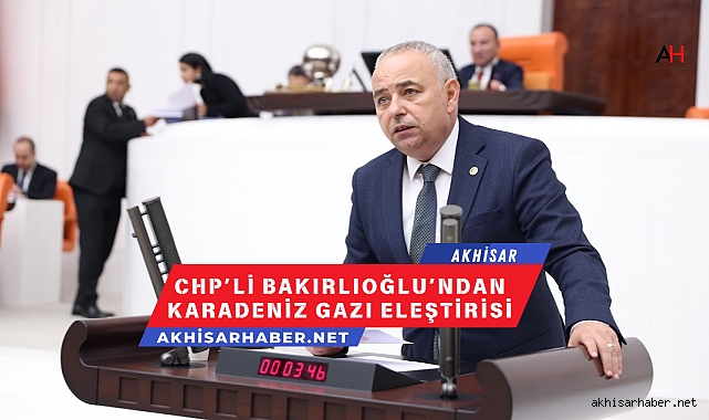 CHP’li Bakırlıoğlu’ndan Karadeniz Gazı Eleştirisi