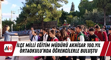 İlçe Milli Eğitim Müdürü Akhisar 100.Yıl Ortaokulu'nda öğrencilerle buluştu