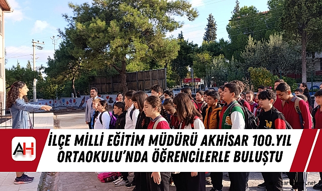 İlçe Milli Eğitim Müdürü Akhisar 100.Yıl Ortaokulu'nda öğrencilerle buluştu