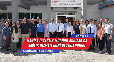 Manisa İl Sağlık Müdürü Akhisar'da Sağlık Hizmetlerini Değerlendirdi
