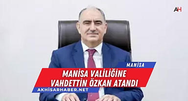 Manisa Valiliğine Vahdettin Özkan Atandı