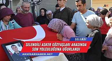 Selendili Asker Gözyaşları Arasında Son Yolculuğuna Uğurlandı