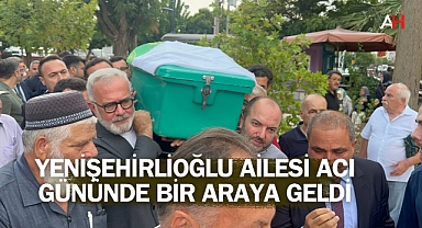 Yenişehirlioğlu Ailesi Acı Gününde Bir Araya Geldi