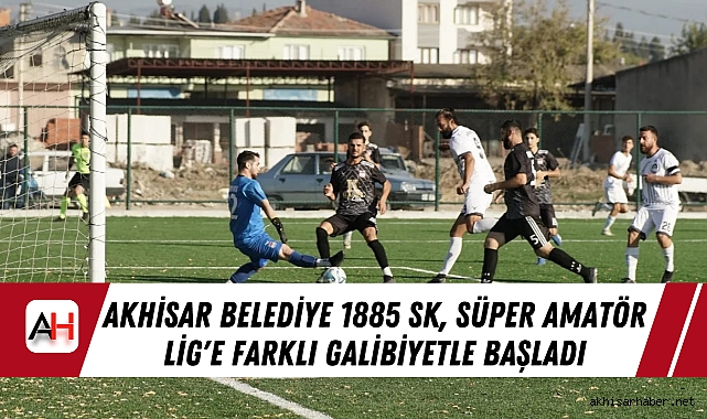 Akhisar Belediye 1885 SK, Süper Amatör Lig'e Farklı Galibiyetle Başladı