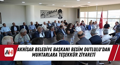 Akhisar Belediye Başkanı Besim Dutlulu'dan Muhtarlara Teşekkür Ziyareti