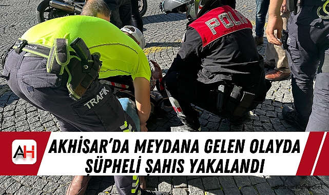 Akhisar’da Meydana Gelen Olayda Şüpheli Şahıs Yakalandı