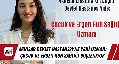 Akhisar Devlet Hastanesi'ne Yeni Uzman: Çocuk ve Ergen Ruh Sağlığı Güçleniyor