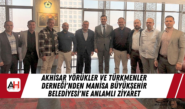 Akhisar Yörükler ve Türkmenler Derneği'nden Manisa Büyükşehir Belediyesi'ne Anlamlı Ziyaret