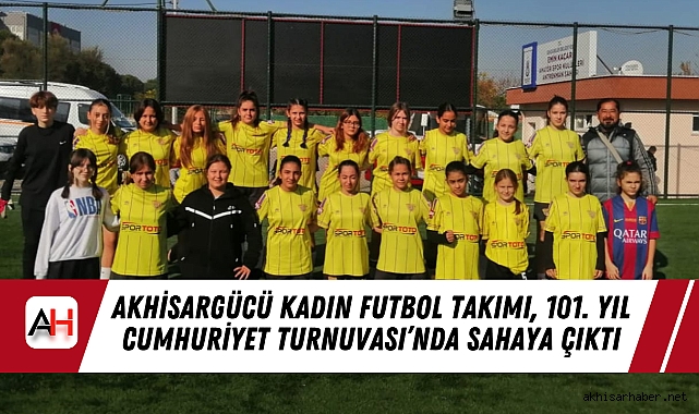 Akhisargücü Kadın Futbol Takımı, 101. Yıl Cumhuriyet Turnuvası'nda Sahaya Çıktı