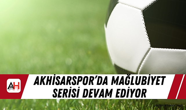 Akhisarspor’dan Mağlubiyet Serisi Devam Ediyor