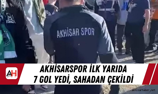 Akhisarspor İlk Yarıda 7 Gol Yedi, Sahadan Çekildi