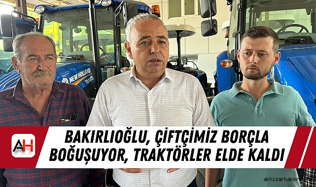 Bakırlıoğlu, Çiftçimiz Borçla Boğuşuyor, Traktörler Elde Kaldı