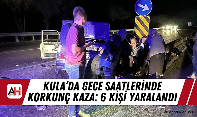 Kula’da Gece Saatlerinde Korkunç Kaza: 6 Kişi Yaralandı