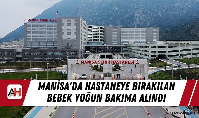 Manisa'da Hastaneye Bırakılan Bebek Yoğun Bakıma Alındı