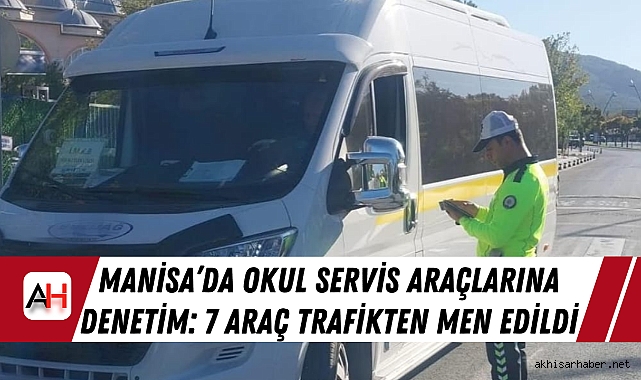 Manisa’da Okul Servis Araçlarına Denetim: 7 Araç Trafikten Men Edildi