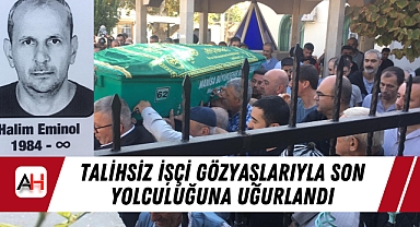 Talihsiz İşçi Gözyaşlarıyla Son Yolculuğuna Uğurlandı