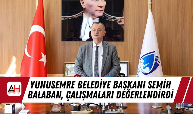 Yunusemre Belediye Başkanı Semih Balaban, Çalışmaları Değerlendirdi