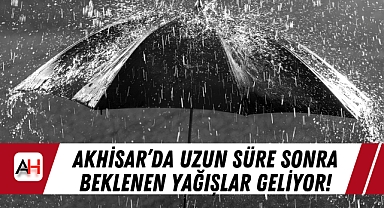 Akhisar'da Uzun Süre Sonra Beklenen Yağışlar Geliyor!