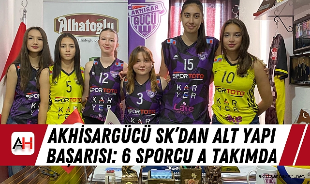 Akhisargücü SK'dan Alt Yapı Başarısı: 6 Sporcu A Takımda