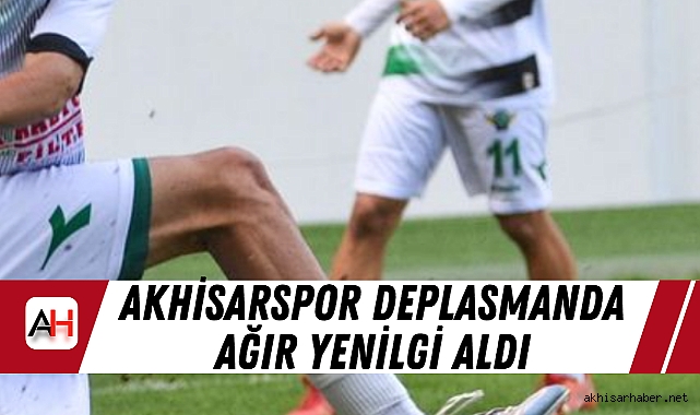 Akhisarspor Deplasmanda Ağır Yenilgi Aldı