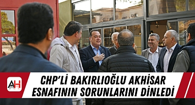 CHP'li Bakırlıoğlu Akhisar Esnafının Sorunlarını Dinledi