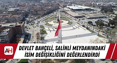 Devlet Bahçeli, Salihli Meydanındaki isim değişikliğini değerlendirdi