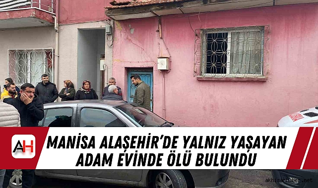 Manisa Alaşehir’de Yalnız Yaşayan Adam Evinde Ölü Bulundu