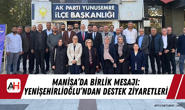 Manisa'da Birlik Mesajı: Yenişehirlioğlu'ndan Destek Ziyaretleri