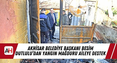 Akhisar Belediye Başkanı Besim Dutlulu'dan Yangın Mağduru Aileye Destek