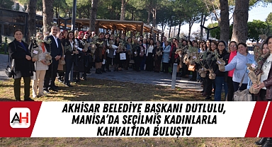 Akhisar Belediye Başkanı Dutlulu, Manisa'da seçilmiş kadınlarla kahvaltıda buluştu