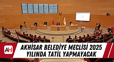 Akhisar Belediye Meclisi 2025 yılında tatil yapmayacak