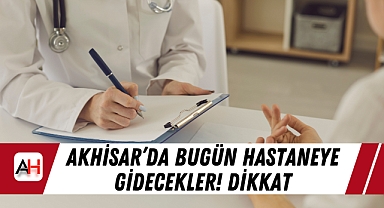 Akhisar’da bugün hastaneye gidecekler! Dikkat