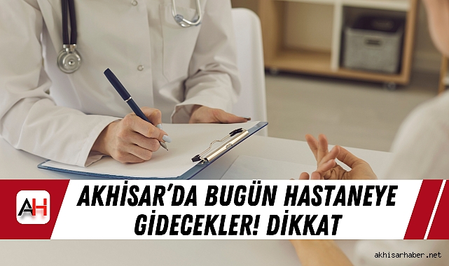 Akhisar’da bugün hastaneye gidecekler! Dikkat