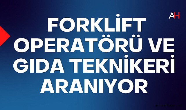 Akhisar'da Forklift Operatörü ve Gıda Teknikeri Aranıyor