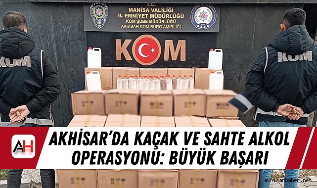 Akhisar’da Kaçak ve Sahte Alkol Operasyonu: Büyük Başarı