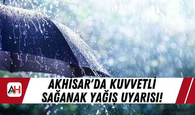 Akhisar'da Kuvvetli Sağanak Yağış Uyarısı!
