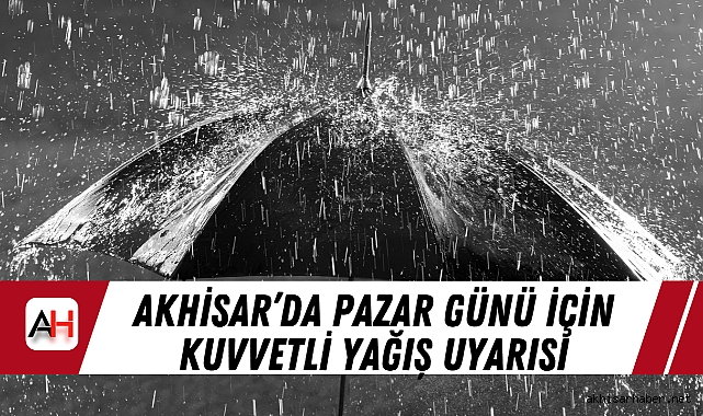 Akhisar’da Pazar günü için Kuvvetli Yağış Uyarısı