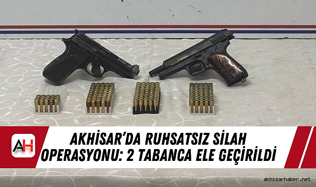 Akhisar’da Ruhsatsız Silah Operasyonu: 2 Tabanca Ele Geçirildi