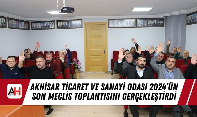 Akhisar Ticaret ve Sanayi Odası 2024’ün Son Meclis Toplantısını Gerçekleştirdi