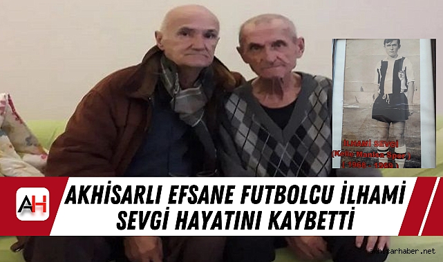 Akhisarlı Efsane Futbolcu İlhami Sevgi Hayatını Kaybetti