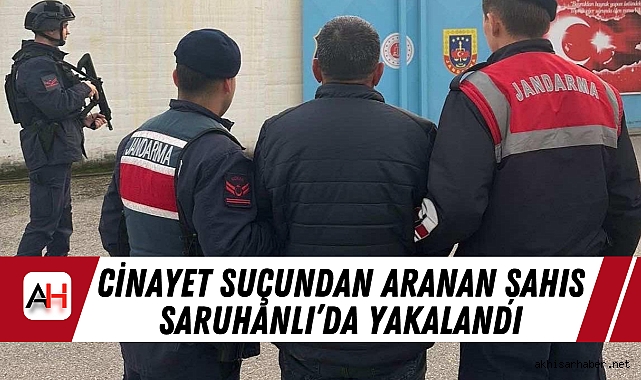 Cinayet Suçundan Aranan Şahıs Saruhanlı’da Yakalandı