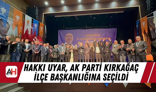 Hakkı Uyar, AK Parti Kırkağaç İlçe Başkanlığına Seçildi