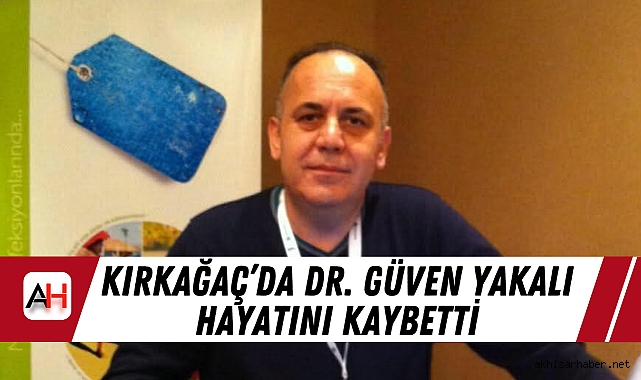 Kırkağaç Sağlık Camiasını Yasa Boğan Kayıp: Dr. Güven Yakalı Hayatını Kaybetti